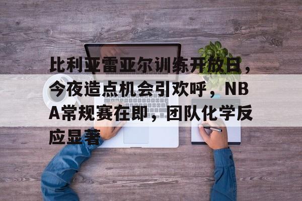 华体会体育注册-比利亚雷亚尔训练开放日,今夜造点机会引欢呼,NBA常规赛在即,团队化学反应显著的简单介绍 华体会体育注册-比利亚雷亚尔训练开放日,今夜造点机会引欢呼,NBA常规赛在即,团队化学反应显著的简单介绍