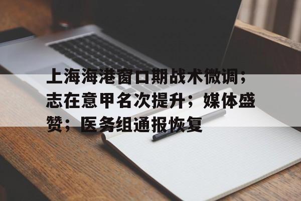 上海海港窗口期战术微调；志在意甲名次提升；媒体盛赞；医务组通报恢复的简单介绍